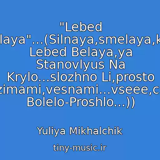 کاور آهنگ "Lebed Belaya"...(Silnaya,smelaya,kak Lebed Belaya,ya Stanovlyus Na Krylo...slozhno Li,prosto Li,zimami,vesnami...vseee,chto Bolelo-Proshlo...)) از Yuliya Mikhalchik