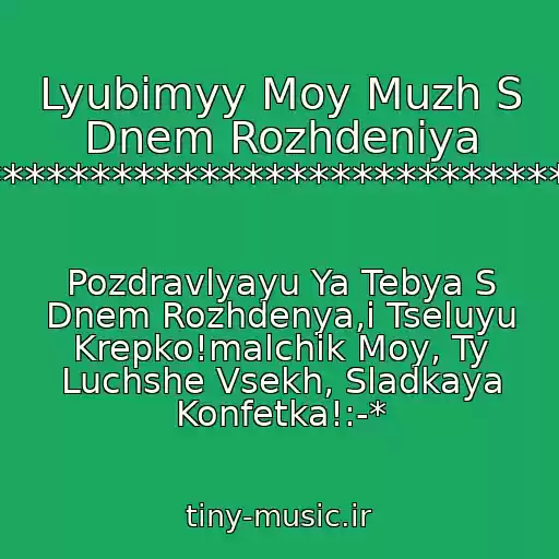 کاور آهنگ Lyubimyy Moy Muzh S Dnem Rozhdeniya :-*********************************** از Pozdravlyayu Ya Tebya S Dnem Rozhdenya,i Tseluyu Krepko!malchik Moy, Ty Luchshe Vsekh, Sladkaya Konfetka!:-*