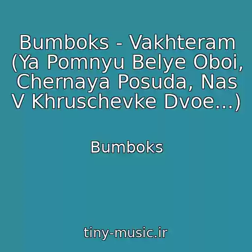 کاور آهنگ Bumboks - Vakhteram (Ya Pomnyu Belye Oboi, Chernaya Posuda, Nas V Khruschevke Dvoe...) از Bumboks