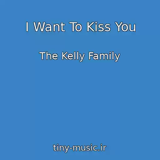 کاور آهنگ I Want To Kiss You از The Kelly Family