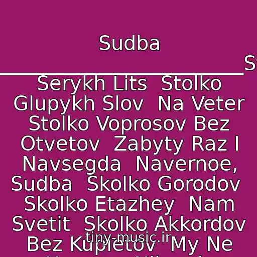 کاور آهنگ Sudba _____________________________Stolko Serykh Lits  Stolko Glupykh Slov  Na Veter  Stolko Voprosov Bez Otvetov  Zabyty Raz I Navsegda  Navernoe, Sudba  Skolko Gorodov  Skolko Etazhey  Nam Svetit  Skolko Akkordov Bez Kupletov  My Ne Uznaem Nikogda از Sky