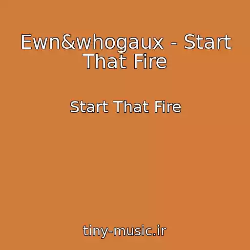 کاور آهنگ Ewn&whogaux - Start That Fire از Start That Fire