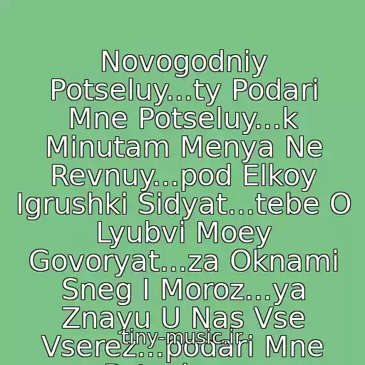 کاور آهنگ Novogodniy Potseluy...ty Podari Mne Potseluy...k Minutam Menya Ne Revnuy...pod Elkoy Igrushki Sidyat...tebe O Lyubvi Moey Govoryat...za Oknami Sneg I Moroz...ya Znayu U Nas Vse Vserez...podari Mne Potseluy...v Novogodnyuyu Noch...s Novym Godom!!! از Novogodniy Potseluy=)
