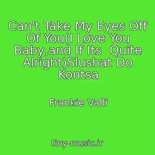 کاور آهنگ Can't Take My Eyes Off Of You(I Love You Baby,and If Its  Quite Alright)Slushat Do Kontsa از Frankie Valli