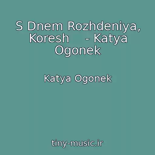 کاور آهنگ S Dnem Rozhdeniya, Koresh    - Katya Ogonek از Katya Ogonek