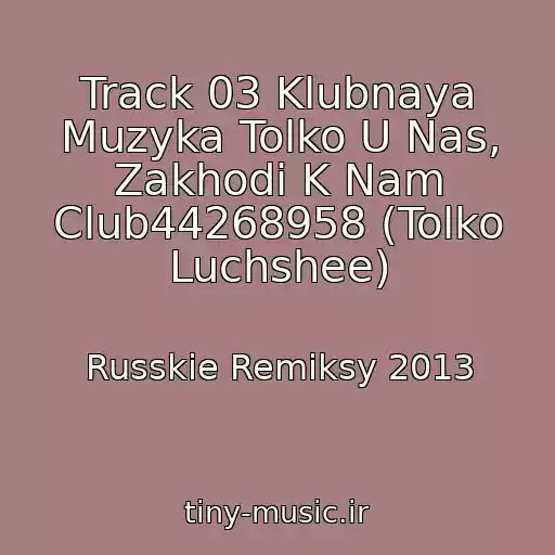 کاور آهنگ Track 03 Klubnaya Muzyka Tolko U Nas, Zakhodi K Nam Club44268958 (Tolko Luchshee) از Russkie Remiksy 2013