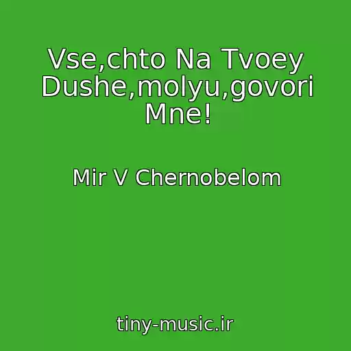 کاور آهنگ Vse,chto Na Tvoey Dushe,molyu,govori Mne! از Mir V Chernobelom