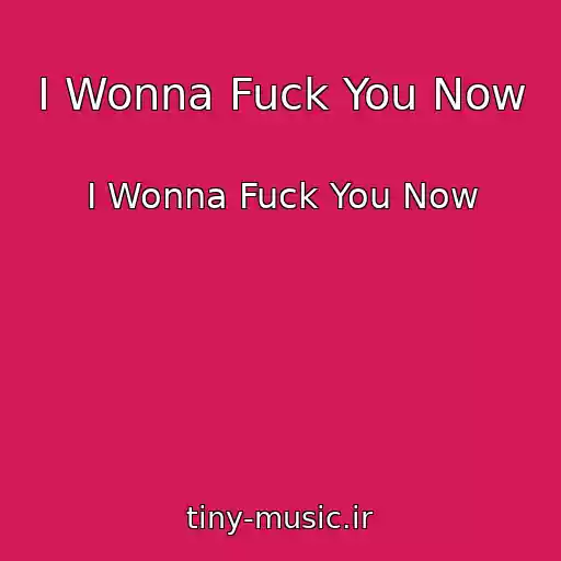 کاور آهنگ I Wonna Fuck You Now از I Wonna Fuck You Now