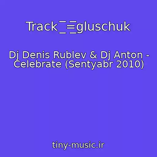 کاور آهنگ Track  ̲̲̲̅̅̅̅̅̅=̲̲̲̅̅̅̅̅̅gluschuk از Dj Denis Rublev & Dj Anton - Celebrate (Sentyabr 2010)