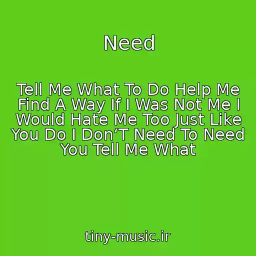 کاور آهنگ Need از Tell Me What To Do Help Me Find A Way If I Was Not Me I Would Hate Me Too Just Like You Do I Don‘T Need To Need You Tell Me What