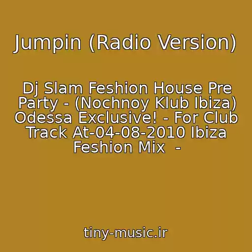 کاور آهنگ Jumpin (Radio Version) از Dj Slam Feshion House Pre Party - (Nochnoy Klub Ibiza) Odessa Exclusive! - For Club Track At-04-08-2010 Ibiza Feshion Mix  -