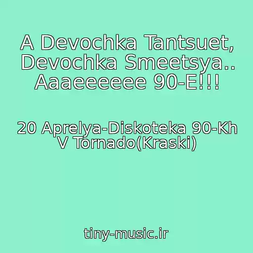 کاور آهنگ A Devochka Tantsuet, Devochka Smeetsya.. Aaaeeeeee 90-E!!! از 20 Aprelya-Diskoteka 90-Kh V Tornado(Kraski)
