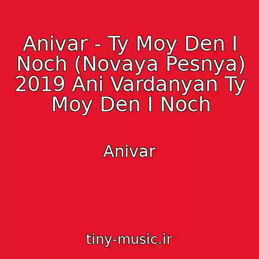 کاور آهنگ Anivar - Ty Moy Den I Noch (Novaya Pesnya) 2019 Ani Vardanyan Ty Moy Den I Noch از Anivar