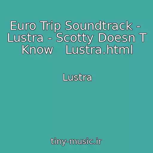 کاور آهنگ Euro Trip Soundtrack -  Lustra - Scotty Doesn T Know   Lustra.html از Lustra