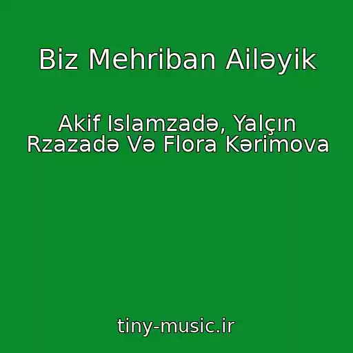 کاور آهنگ Biz Mehriban Ailəyik از Akif Islamzadə, Yalçın Rzazadə Və Flora Kərimova