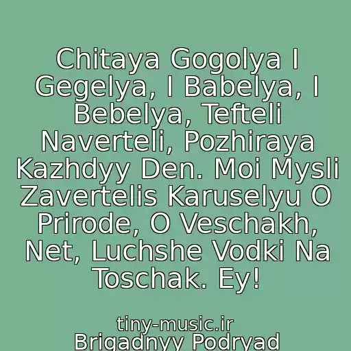 کاور آهنگ Chitaya Gogolya I Gegelya, I Babelya, I Bebelya, Tefteli Naverteli, Pozhiraya Kazhdyy Den. Moi Mysli Zavertelis Karuselyu O Prirode, O Veschakh, Net, Luchshe Vodki Na Toschak. Ey! از Brigadnyy Podryad