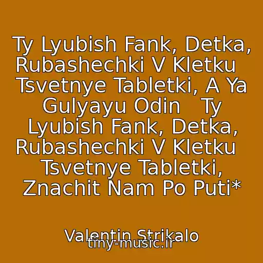 کاور آهنگ Ty Lyubish Fank, Detka, Rubashechki V Kletku   Tsvetnye Tabletki, A Ya Gulyayu Odin   Ty Lyubish Fank, Detka, Rubashechki V Kletku   Tsvetnye Tabletki, Znachit Nam Po Puti* از Valentin Strikalo