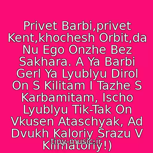 کاور آهنگ Privet Barbi,privet Kent,khochesh Orbit,da Nu Ego Onzhe Bez Sakhara. A Ya Barbi Gerl Ya Lyublyu Dirol On S Kilitam I Tazhe S Karbamitam, Ischo Lyublyu Tik-Tak On Vkusen Ataschyak, Ad Dvukh Kaloriy Srazu V Klimatoriy!) از Barbi I Kent