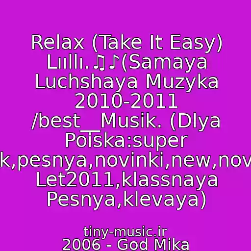 کاور آهنگ Relax (Take It Easy) Lııllı.♫♪(Samaya Luchshaya Muzyka 2010-2011 /best__Musik. (Dlya Poiska:super Klubnyak,pesnya,novinki,new,novaya,khit Let2011,klassnaya Pesnya,klevaya) از 2006 - God Mika 