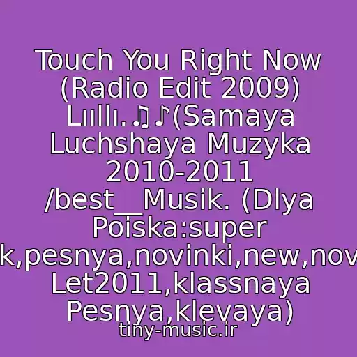 کاور آهنگ Touch You Right Now (Radio Edit 2009) Lııllı.♫♪(Samaya Luchshaya Muzyka 2010-2011 /best__Musik. (Dlya Poiska:super Klubnyak,pesnya,novinki,new,novaya,khit Let2011,klassnaya Pesnya,klevaya) از 2009 - God Basic Element