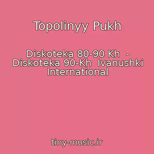 کاور آهنگ Topolinyy Pukh از Diskoteka 80-90 Kh  - Diskoteka 90-Kh  Ivanushki International