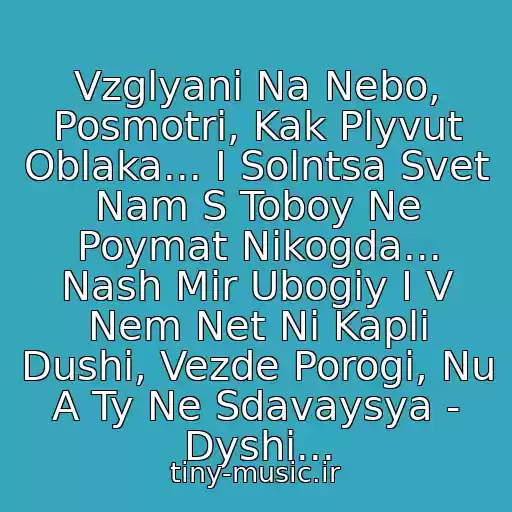 کاور آهنگ Vzglyani Na Nebo, Posmotri, Kak Plyvut Oblaka... I Solntsa Svet Nam S Toboy Ne Poymat Nikogda... Nash Mir Ubogiy I V Nem Net Ni Kapli Dushi, Vezde Porogi, Nu A Ty Ne Sdavaysya - Dyshi... از Dyshi - Vzglyani Na Nebo