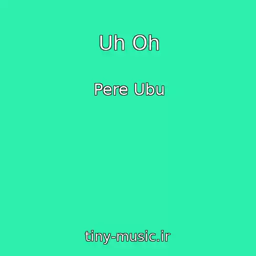 کاور آهنگ Uh Oh از Pere Ubu
