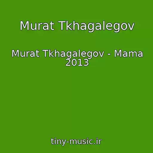 کاور آهنگ Murat Tkhagalegov از Murat Tkhagalegov - Mama 2013