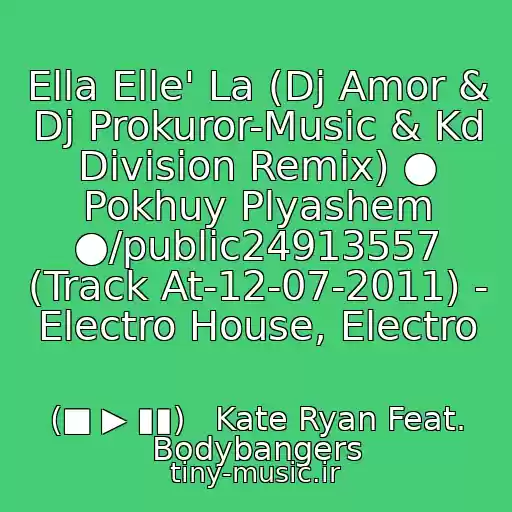 کاور آهنگ Ella Elle' La (Dj Amor & Dj Prokuror-Music & Kd Division Remix) ● Pokhuy Plyashem ●/public24913557 (Track At-12-07-2011) - Electro House, Electro از (■ ▶ ▮▮)   Kate Ryan Feat. Bodybangers