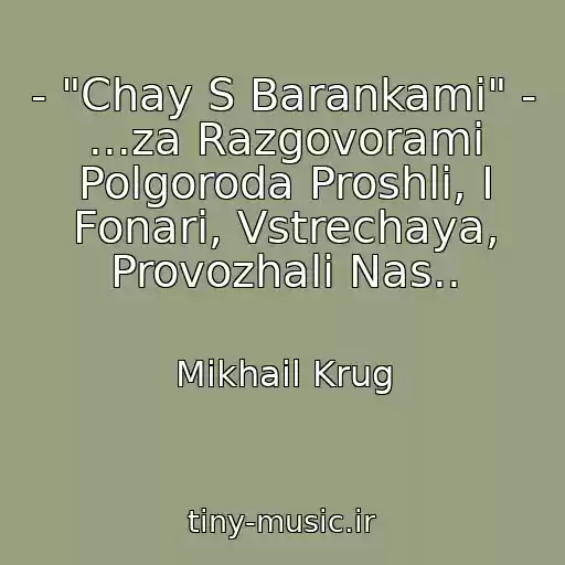 کاور آهنگ - "Chay S Barankami" - ...za Razgovorami Polgoroda Proshli, I Fonari, Vstrechaya, Provozhali Nas.. از Mikhail Krug