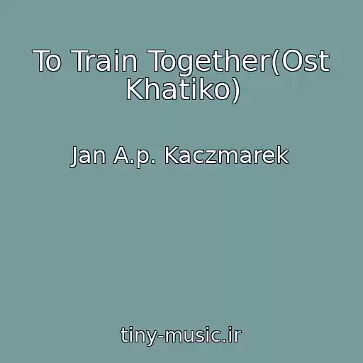 کاور آهنگ To Train Together(Ost Khatiko) از Jan A.p. Kaczmarek