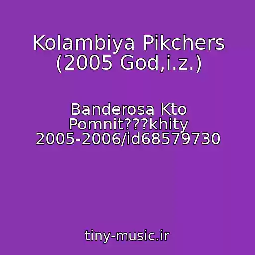 کاور آهنگ Kolambiya Pikchers (2005 God,i.z.) از Banderosa Kto Pomnit???khity 2005-2006/id68579730