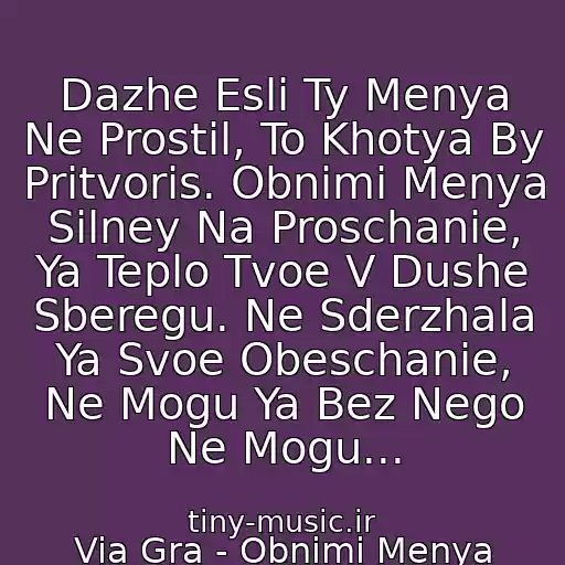 کاور آهنگ Dazhe Esli Ty Menya Ne Prostil, To Khotya By Pritvoris. Obnimi Menya Silney Na Proschanie, Ya Teplo Tvoe V Dushe Sberegu. Ne Sderzhala Ya Svoe Obeschanie, Ne Mogu Ya Bez Nego Ne Mogu... از Via Gra - Obnimi Menya