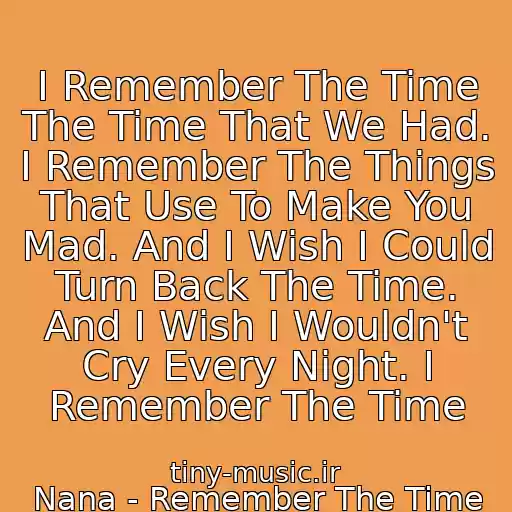 کاور آهنگ I Remember The Time The Time That We Had. I Remember The Things That Use To Make You Mad. And I Wish I Could Turn Back The Time. And I Wish I Wouldn't Cry Every Night. I Remember The Time از Nana - Remember The Time