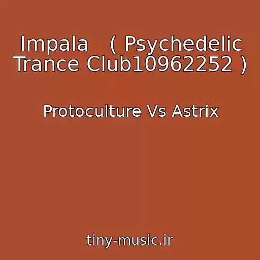 کاور آهنگ Impala   ( Psychedelic Trance Club10962252 ) از Protoculture Vs Astrix