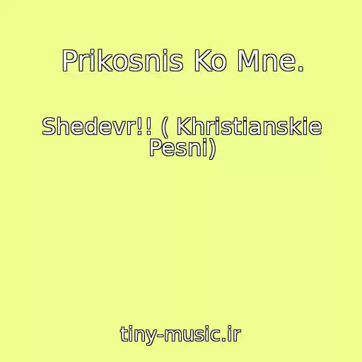 کاور آهنگ Prikosnis Ko Mne. از Shedevr!! ( Khristianskie Pesni)