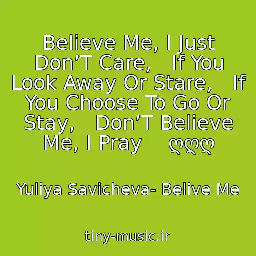 کاور آهنگ Believe Me, I Just Don’T Care,   If You Look Away Or Stare,   If You Choose To Go Or Stay,   Don’T Believe Me, I Pray    ღღღ از Yuliya Savicheva- Belive Me