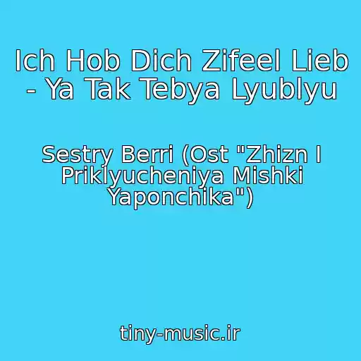 کاور آهنگ Ich Hob Dich Zifeel Lieb - Ya Tak Tebya Lyublyu از Sestry Berri (Ost "Zhizn I Priklyucheniya Mishki Yaponchika")