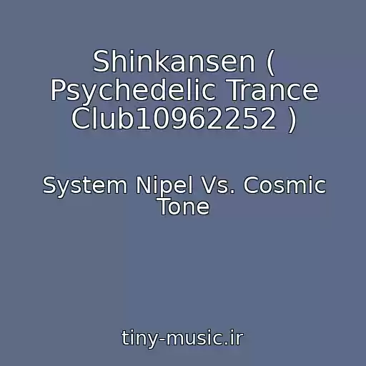 کاور آهنگ Shinkansen ( Psychedelic Trance Club10962252 ) از System Nipel Vs. Cosmic Tone