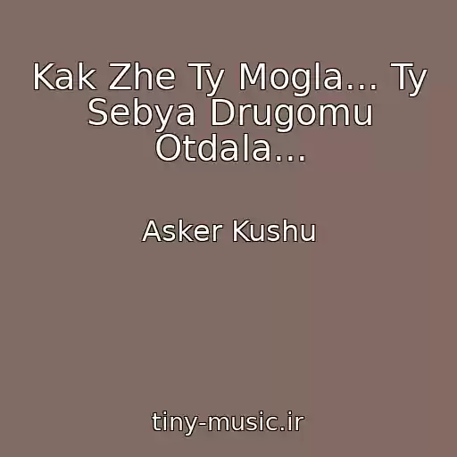 کاور آهنگ Kak Zhe Ty Mogla... Ty Sebya Drugomu Otdala... از Asker Kushu