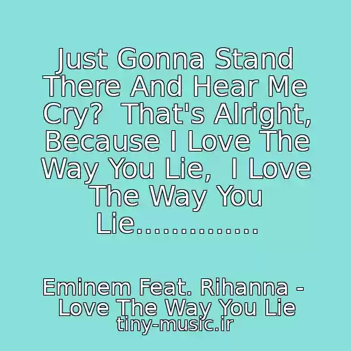کاور آهنگ Just Gonna Stand There And Hear Me Cry?  That's Alright, Because I Love The Way You Lie,  I Love The Way You Lie.............. از Eminem Feat. Rihanna -  Love The Way You Lie