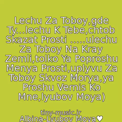کاور آهنگ Lechu Za Toboy,gde Ty...lechu K Tebe,chtob Skazat Prosti .....ulechu Za Toboy Na Kray Zemli,tolko Ya Poproshu Menya Prosti,uplyvu Za Toboy Skvoz Morya,ya Proshu Vernis Ko Mne,lyubov Moya) از Albina-Lyubov Moya♥