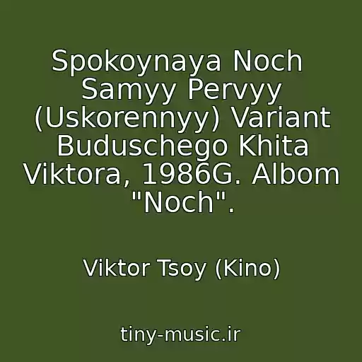کاور آهنگ Spokoynaya Noch  Samyy Pervyy (Uskorennyy) Variant Buduschego Khita Viktora, 1986G. Albom "Noch". از Viktor Tsoy (Kino)