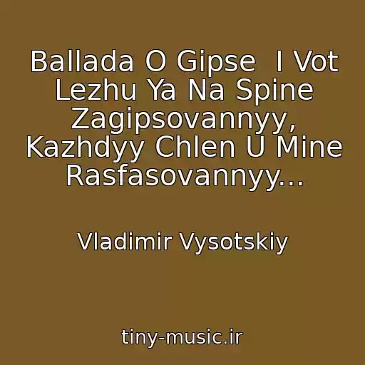 کاور آهنگ Ballada O Gipse  I Vot Lezhu Ya Na Spine Zagipsovannyy, Kazhdyy Chlen U Mine Rasfasovannyy... از Vladimir Vysotskiy