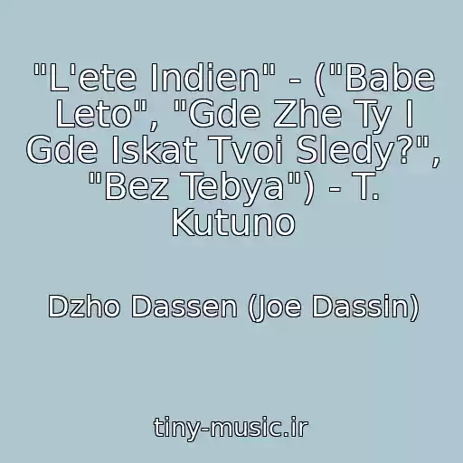 کاور آهنگ "L'ete Indien" - ("Babe Leto", "Gde Zhe Ty I Gde Iskat Tvoi Sledy?", "Bez Tebya") - T. Kutuno از Dzho Dassen (Joe Dassin)