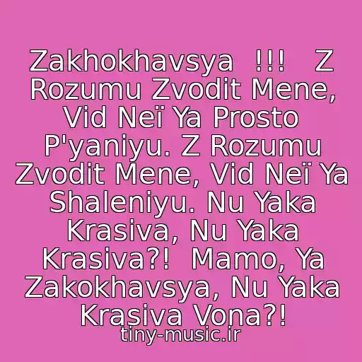 کاور آهنگ Zakhokhavsya  !!!   Z Rozumu Zvodit Mene, Vіd Neї Ya Prosto P'yanіyu. Z Rozumu Zvodit Mene, Vіd Neї Ya Shalenіyu. Nu Yaka Krasiva, Nu Yaka Krasiva?!  Mamo, Ya Zakokhavsya, Nu Yaka Krasiva Vona?! از Roman Skorpіon