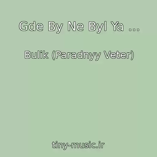کاور آهنگ Gde By Ne Byl Ya ... از Bulik (Paradnyy Veter)