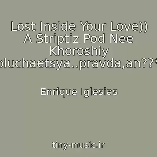 کاور آهنگ Lost Inside Your Love)) A Striptiz Pod Nee Khoroshiy Poluchaetsya..pravda,an??*)) از Enrique Iglesias
