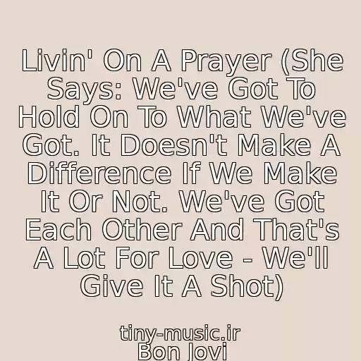 کاور آهنگ Livin' On A Prayer (She Says: We've Got To Hold On To What We've Got. It Doesn't Make A Difference If We Make It Or Not. We've Got Each Other And That's A Lot For Love - We'll Give It A Shot) از Bon Jovi
