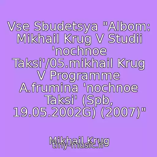 کاور آهنگ Vse Sbudetsya "Albom: Mikhail Krug V Studii 'nochnoe Taksi'/05.mikhail Krug V Programme A.frumina 'nochnoe Taksi' (Spb, 19.05.2002G) (2007)" از Mikhail Krug